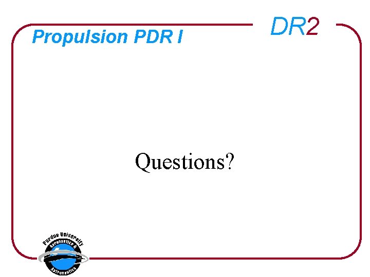 Propulsion PDR I Questions? DR 2 