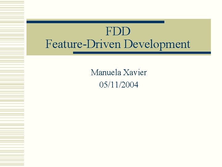 FDD Feature-Driven Development Manuela Xavier 05/11/2004 FDD Feature-Driven Development Manuela Xavier 05/11/2004