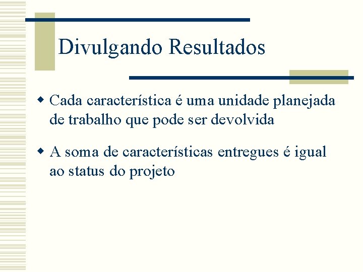 Divulgando Resultados w Cada característica é uma unidade planejada de trabalho que pode ser Divulgando Resultados w Cada característica é uma unidade planejada de trabalho que pode ser