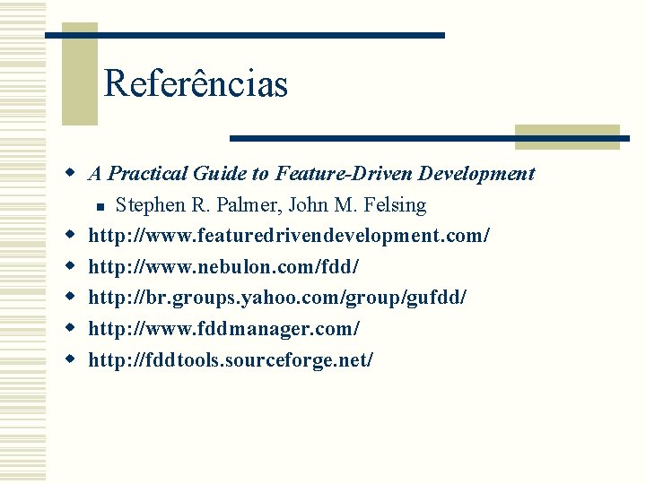 Referências w A Practical Guide to Feature-Driven Development n Stephen R. Palmer, John M. Referências w A Practical Guide to Feature-Driven Development n Stephen R. Palmer, John M.