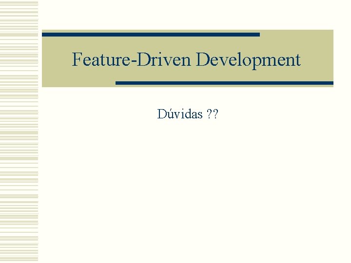 Feature-Driven Development Dúvidas ? ? Feature-Driven Development Dúvidas ? ?