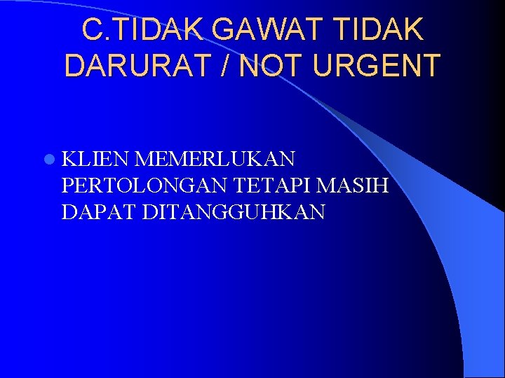 C. TIDAK GAWAT TIDAK DARURAT / NOT URGENT l KLIEN MEMERLUKAN PERTOLONGAN TETAPI MASIH