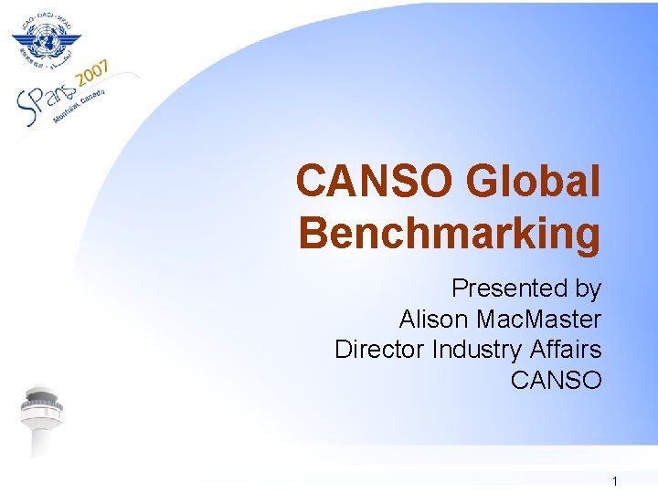 CANSO Global Benchmarking Presented by Alison Mac. Master Director Industry Affairs CANSO 1 