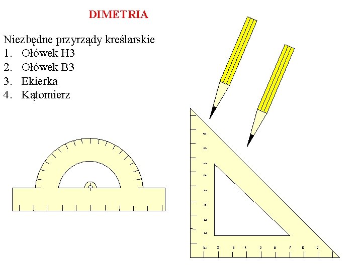 DIMETRIA Niezbędne przyrządy kreślarskie 1. Ołówek H 3 2. Ołówek B 3 3. Ekierka