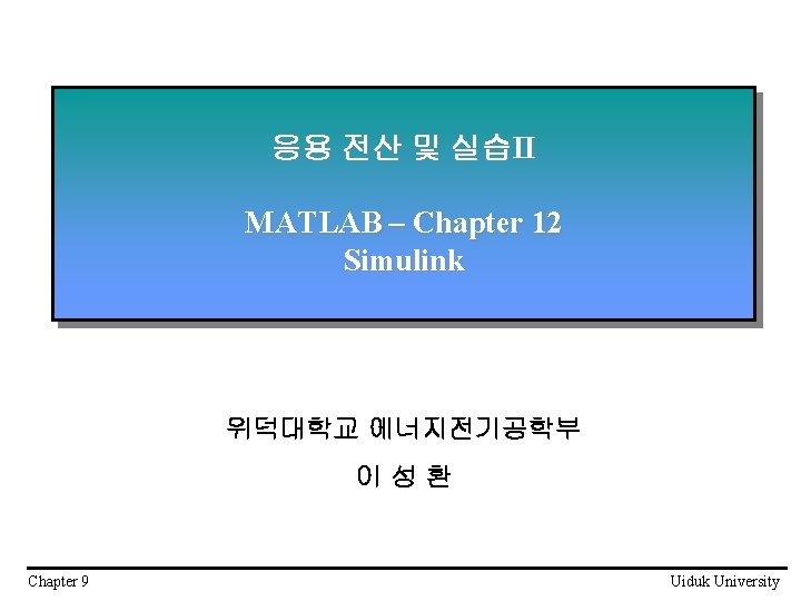 응용 전산 및 실습II MATLAB – Chapter 12 Simulink 위덕대학교 에너지전기공학부 이성환 Chapter 9