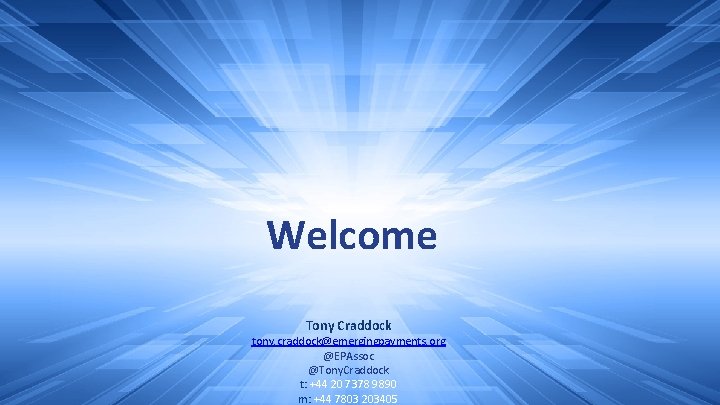 Welcome Tony Craddock tony. craddock@emergingpayments. org @EPAssoc @Tony. Craddock t: +44 20 7378 9890