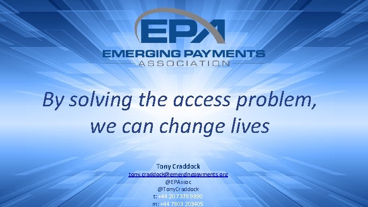 By solving the access problem, we can change lives Tony Craddock tony. craddock@emergingpayments. org
