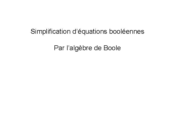 Simplification d’équations booléennes Par l’algèbre de Boole 