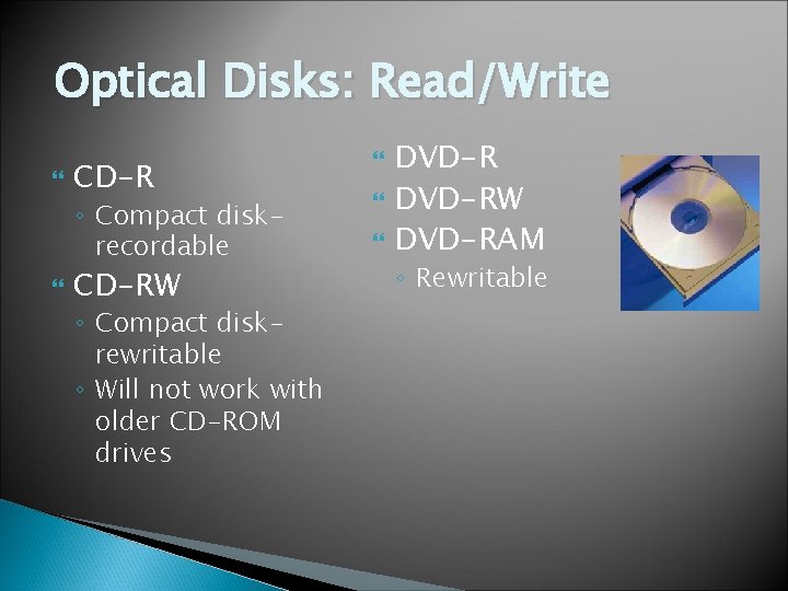 Optical Disks: Read/Write CD-R ◦ Compact diskrecordable CD-RW ◦ Compact diskrewritable ◦ Will not