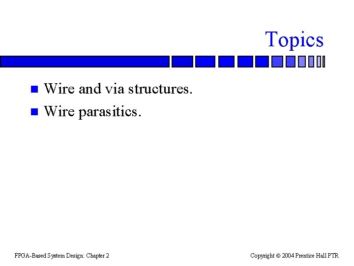 Topics Wire and via structures. n Wire parasitics. n FPGA-Based System Design: Chapter 2