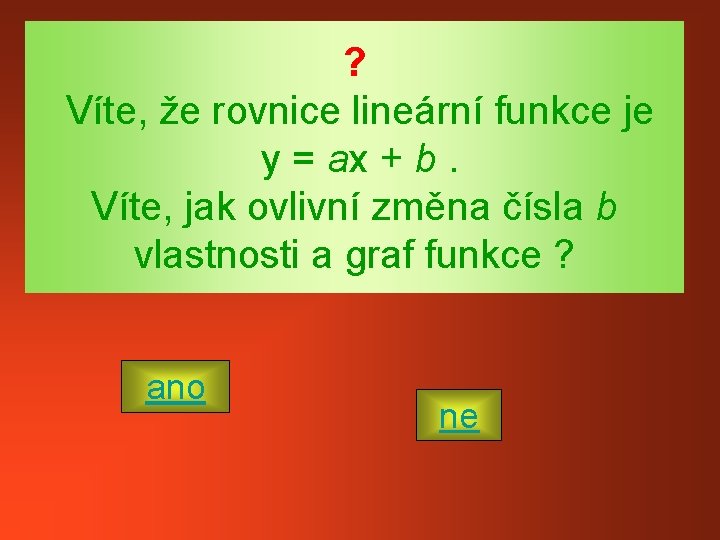 ? Víte, že rovnice lineární funkce je y = ax + b. Víte, jak