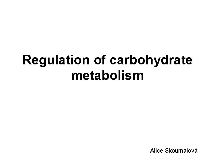 Regulation of carbohydrate metabolism Alice Skoumalová 