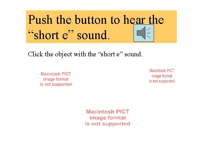 Push the button to hear the “short e” sound. Click the object with the