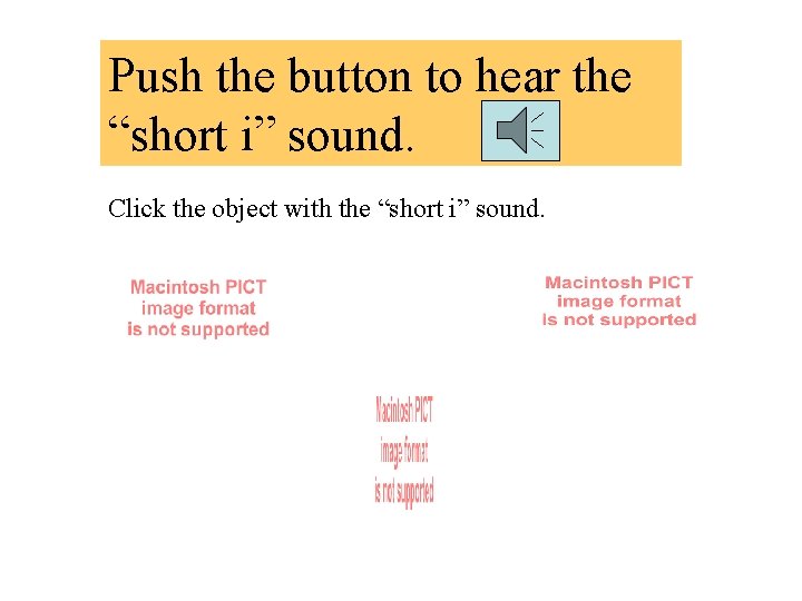 Push the button to hear the “short i” sound. Click the object with the