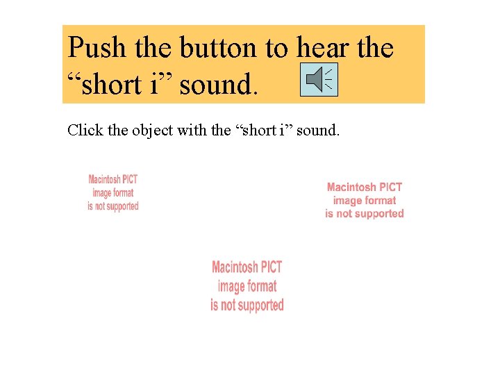 Push the button to hear the “short i” sound. Click the object with the