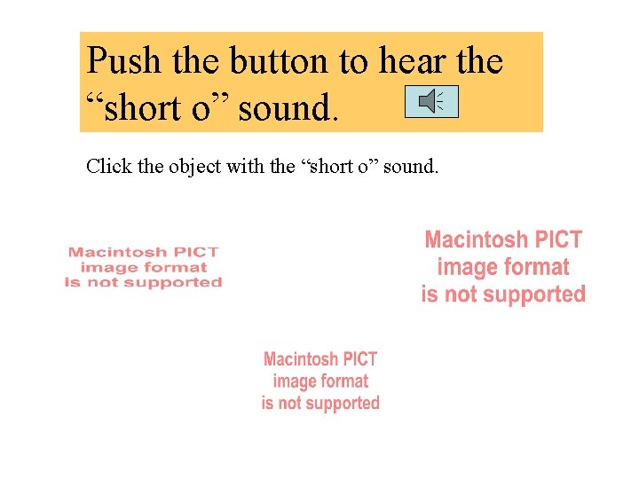 Push the button to hear the “short o” sound. Click the object with the