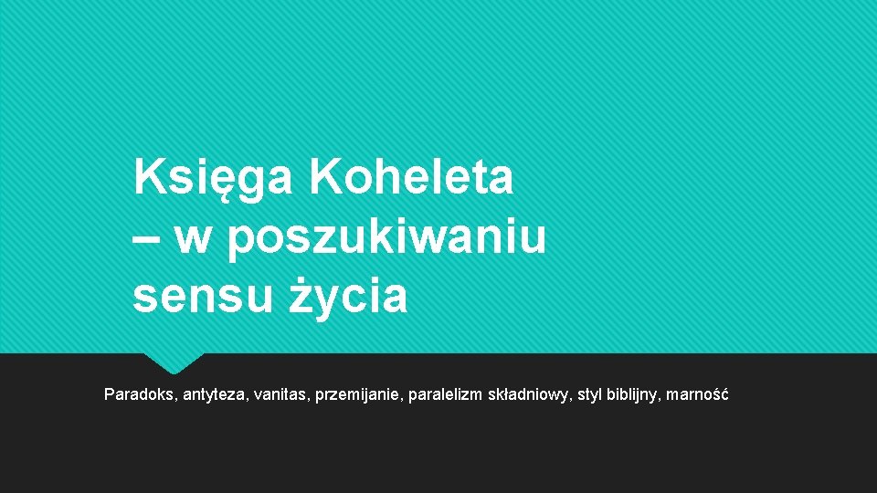 Księga Koheleta – w poszukiwaniu sensu życia Paradoks, antyteza, vanitas, przemijanie, paralelizm składniowy, styl