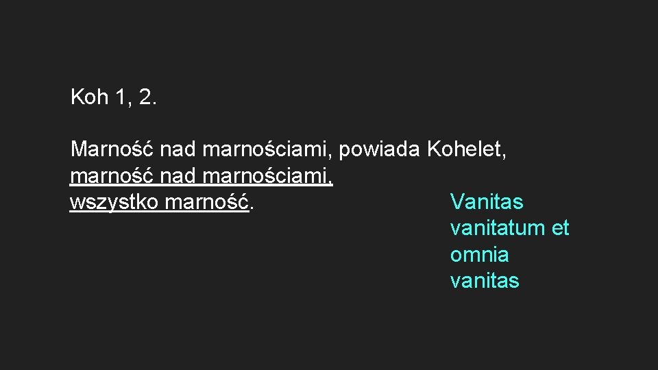 Koh 1, 2. Marność nad marnościami, powiada Kohelet, marność nad marnościami, Vanitas wszystko marność.