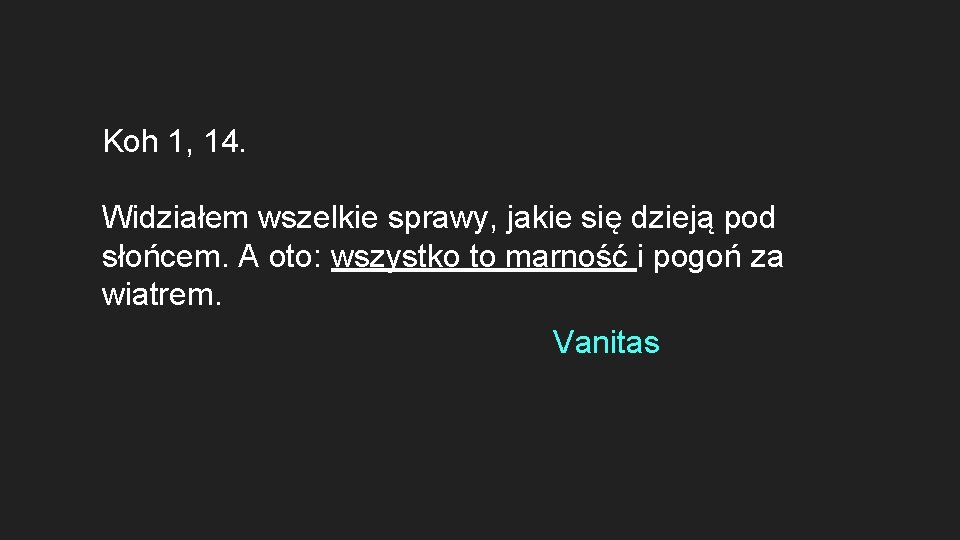 Koh 1, 14. Widziałem wszelkie sprawy, jakie się dzieją pod słońcem. A oto: wszystko