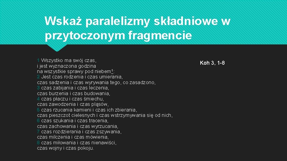 Wskaż paralelizmy składniowe w przytoczonym fragmencie 1 Wszystko ma swój czas, i jest wyznaczona