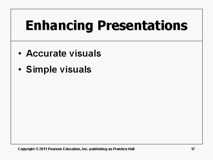 Enhancing Presentations • Accurate visuals • Simple visuals Copyright © 2011 Pearson Education, Inc.