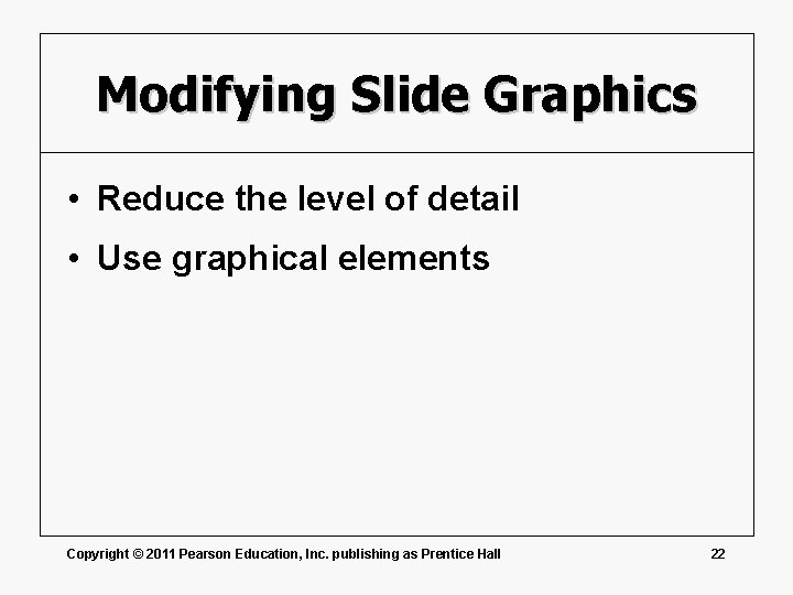 Modifying Slide Graphics • Reduce the level of detail • Use graphical elements Copyright
