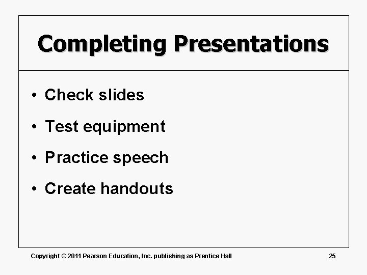 Completing Presentations • Check slides • Test equipment • Practice speech • Create handouts