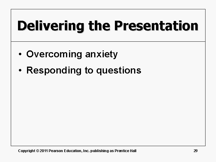 Delivering the Presentation • Overcoming anxiety • Responding to questions Copyright © 2011 Pearson
