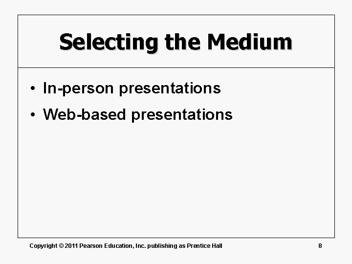 Selecting the Medium • In-person presentations • Web-based presentations Copyright © 2011 Pearson Education,