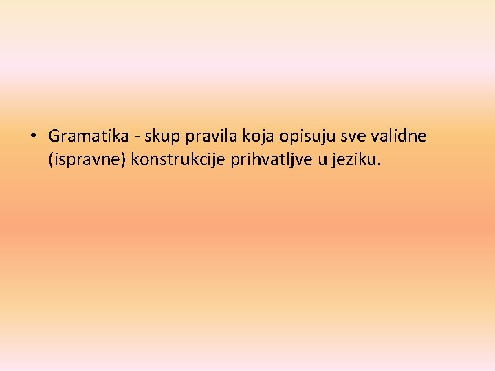  • Gramatika - skup pravila koja opisuju sve validne (ispravne) konstrukcije prihvatljve u