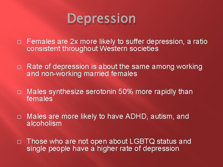 Depression � Females are 2 x more likely to suffer depression, a ratio consistent