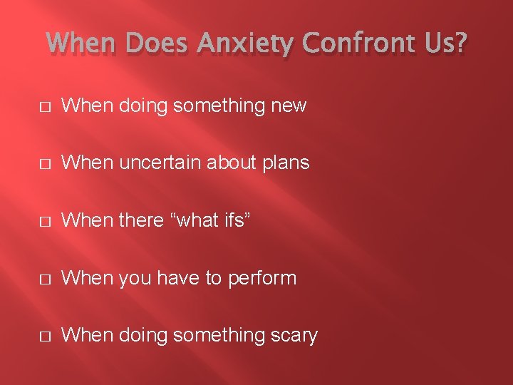 When Does Anxiety Confront Us? � When doing something new � When uncertain about
