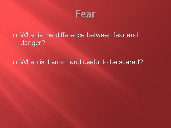 Fear � What is the difference between fear and danger? � When is it