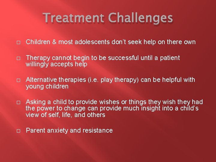 Treatment Challenges � Children & most adolescents don’t seek help on there own �