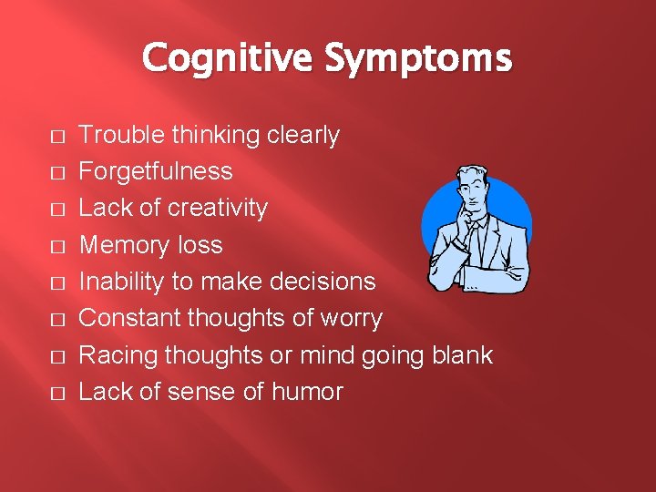 Cognitive Symptoms � � � � Trouble thinking clearly Forgetfulness Lack of creativity Memory