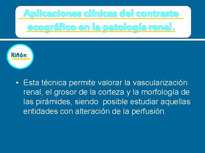 Aplicaciones clínicas del contraste ecográfico en la patología renal. Riñón: • Esta técnica permite