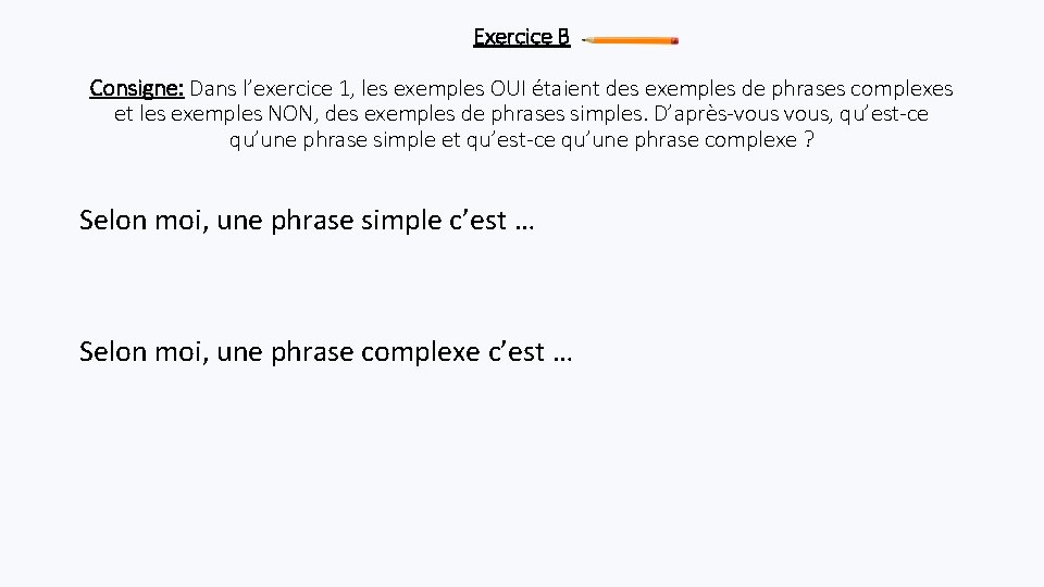 Exercice B Consigne: Dans l’exercice 1, les exemples OUI étaient des exemples de phrases