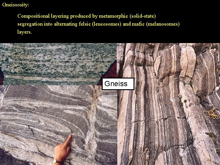 Gneissosity: Compositional layering produced by metamorphic (solid-state) segregation into alternating felsic (leucosomes) and mafic