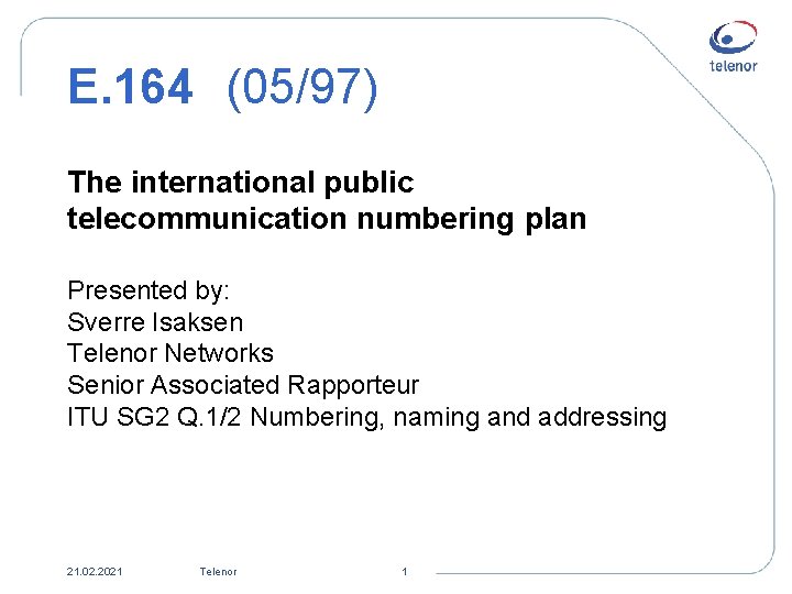 E. 164 (05/97) The international public telecommunication numbering plan Presented by: Sverre Isaksen Telenor