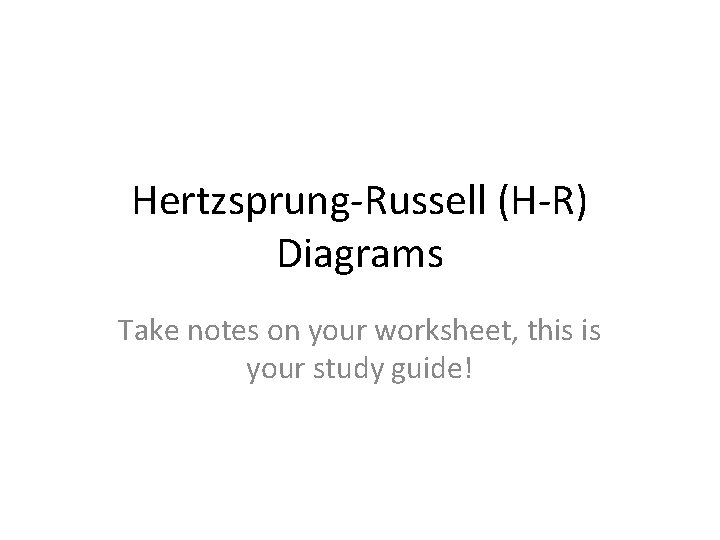 Hertzsprung-Russell (H-R) Diagrams Take notes on your worksheet, this is your study guide! 