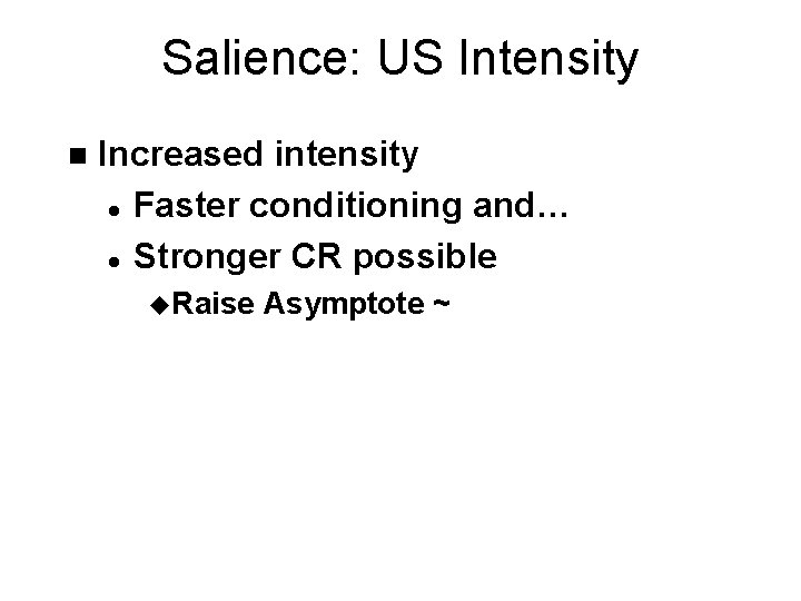 Salience: US Intensity n Increased intensity l Faster conditioning and… l Stronger CR possible