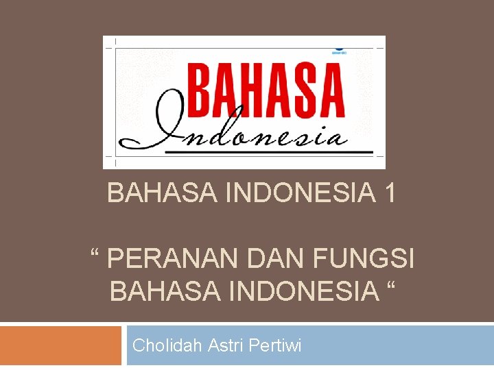 BAHASA INDONESIA 1 “ PERANAN DAN FUNGSI BAHASA INDONESIA “ Cholidah Astri Pertiwi 