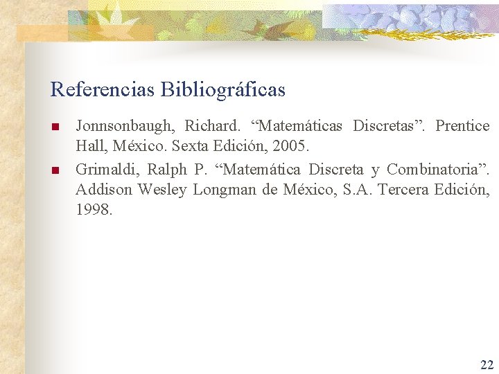 Referencias Bibliográficas n n Jonnsonbaugh, Richard. “Matemáticas Discretas”. Prentice Hall, México. Sexta Edición, 2005.