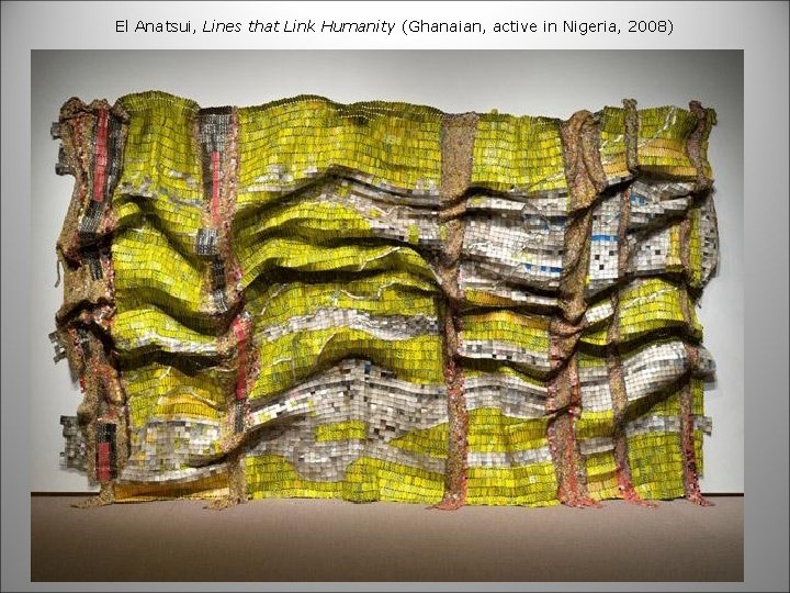 El Anatsui, Lines that Link Humanity (Ghanaian, active in Nigeria, 2008) 