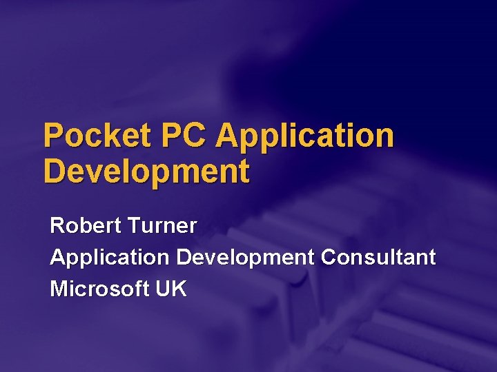 Pocket PC Application Development Robert Turner Application Development Consultant Microsoft UK 