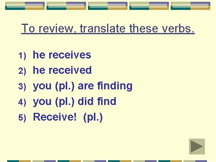 To review, translate these verbs. 1) 2) 3) 4) 5) he receives he received To review, translate these verbs. 1) 2) 3) 4) 5) he receives he received