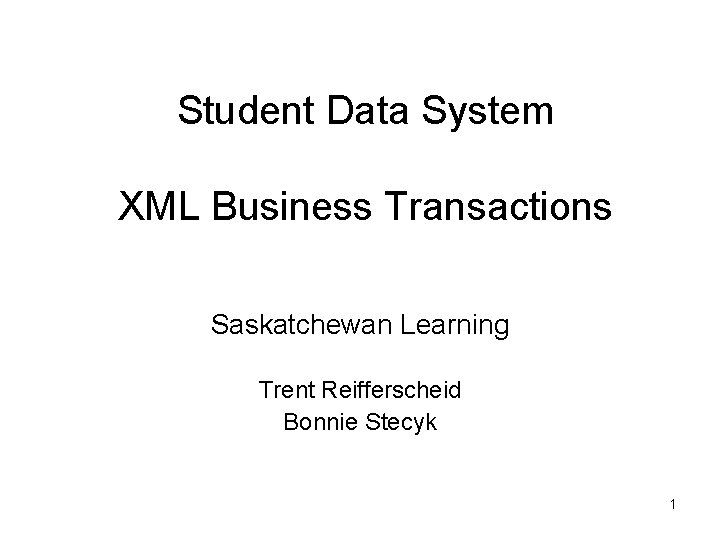 Student Data System XML Business Transactions Saskatchewan Learning Trent Reifferscheid Bonnie Stecyk 1 