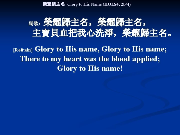 榮耀歸主名 Glory to His Name (HOL 84, 2 b/4) 榮耀歸主名， 　　主寶貝血把我心洗淨，榮耀歸主名。 副歌： Glory to