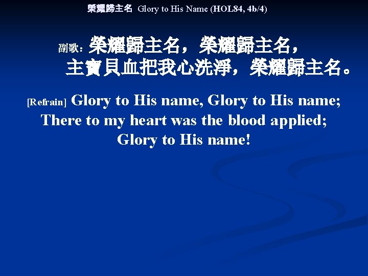 榮耀歸主名 Glory to His Name (HOL 84, 4 b/4) 榮耀歸主名， 　　主寶貝血把我心洗淨，榮耀歸主名。 副歌： Glory to