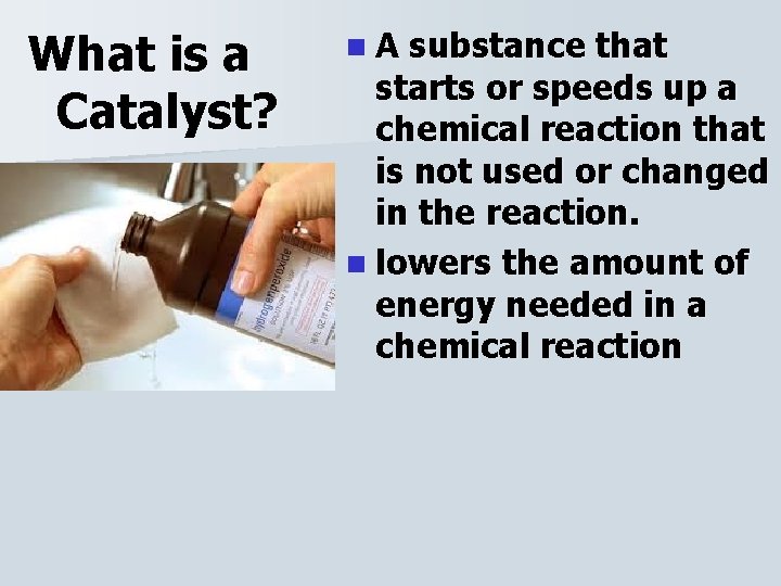 What is a Catalyst? n. A substance that starts or speeds up a chemical